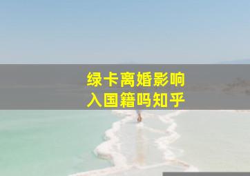 绿卡离婚影响入国籍吗知乎