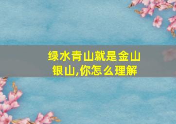 绿水青山就是金山银山,你怎么理解