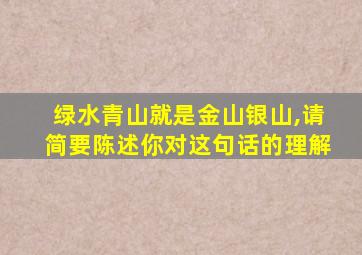 绿水青山就是金山银山,请简要陈述你对这句话的理解