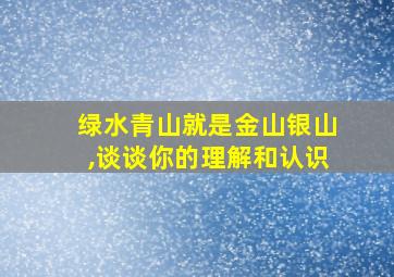 绿水青山就是金山银山,谈谈你的理解和认识