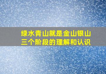 绿水青山就是金山银山三个阶段的理解和认识