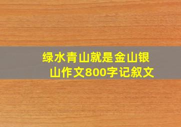 绿水青山就是金山银山作文800字记叙文