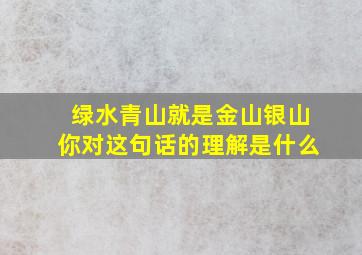 绿水青山就是金山银山你对这句话的理解是什么