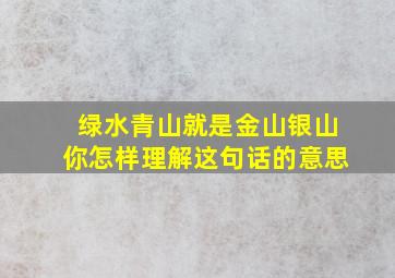 绿水青山就是金山银山你怎样理解这句话的意思