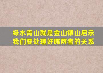 绿水青山就是金山银山启示我们要处理好哪两者的关系