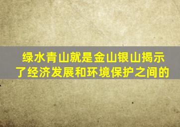 绿水青山就是金山银山揭示了经济发展和环境保护之间的