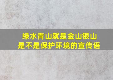 绿水青山就是金山银山是不是保护环境的宣传语