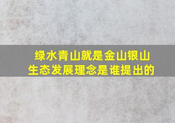 绿水青山就是金山银山生态发展理念是谁提出的