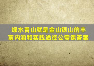 绿水青山就是金山银山的丰富内涵和实践途径公需课答案