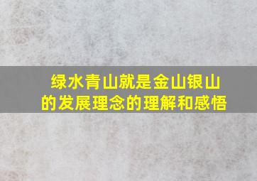 绿水青山就是金山银山的发展理念的理解和感悟