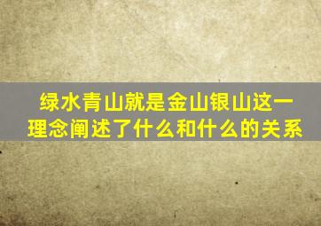 绿水青山就是金山银山这一理念阐述了什么和什么的关系