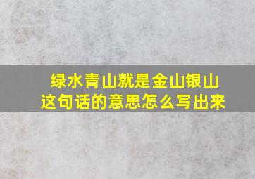 绿水青山就是金山银山这句话的意思怎么写出来