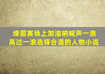 绿茵赛场上加油呐喊声一浪高过一浪选择合适的人物小说