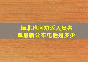 缅北地区劝返人员名单最新公布电话是多少