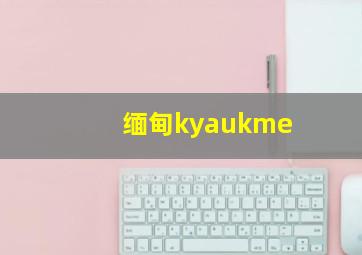 缅甸kyaukme