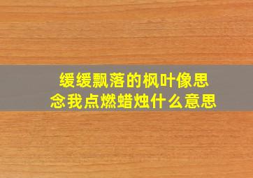 缓缓飘落的枫叶像思念我点燃蜡烛什么意思