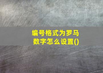 编号格式为罗马数字怎么设置()