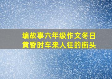 编故事六年级作文冬日黄昏时车来人往的街头