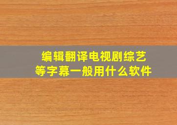 编辑翻译电视剧综艺等字幕一般用什么软件