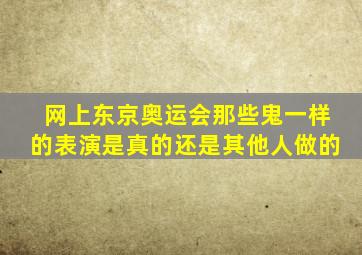 网上东京奥运会那些鬼一样的表演是真的还是其他人做的