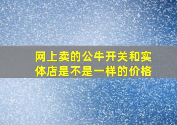 网上卖的公牛开关和实体店是不是一样的价格