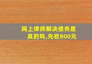 网上律师解决债务是真的吗,先收800元