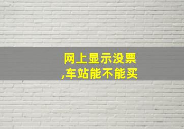 网上显示没票,车站能不能买