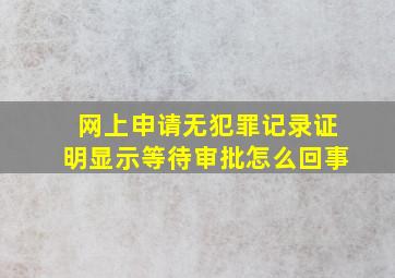 网上申请无犯罪记录证明显示等待审批怎么回事