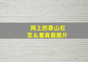 网上的泰山石怎么看真假图片