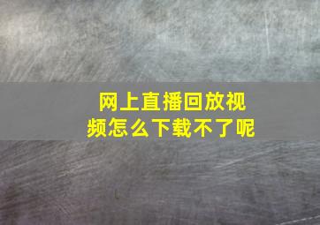 网上直播回放视频怎么下载不了呢