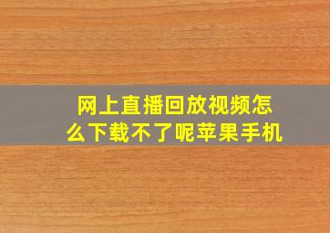 网上直播回放视频怎么下载不了呢苹果手机