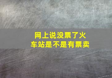 网上说没票了火车站是不是有票卖