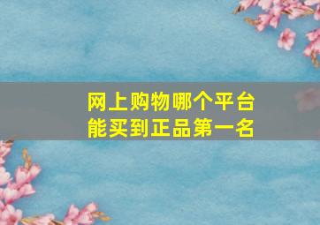 网上购物哪个平台能买到正品第一名