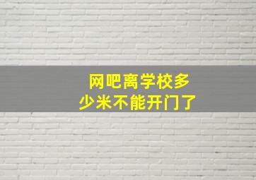 网吧离学校多少米不能开门了