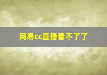 网易cc直播看不了了