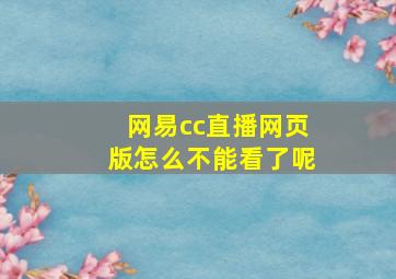 网易cc直播网页版怎么不能看了呢