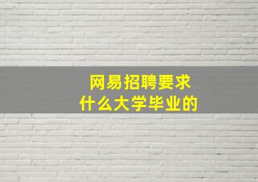 网易招聘要求什么大学毕业的