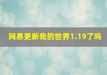 网易更新我的世界1.19了吗