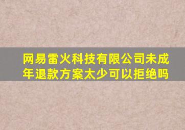 网易雷火科技有限公司未成年退款方案太少可以拒绝吗