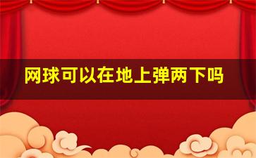 网球可以在地上弹两下吗