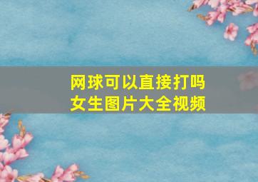 网球可以直接打吗女生图片大全视频