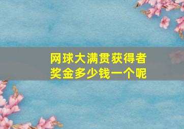 网球大满贯获得者奖金多少钱一个呢