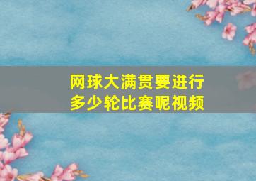 网球大满贯要进行多少轮比赛呢视频