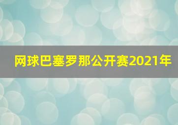 网球巴塞罗那公开赛2021年