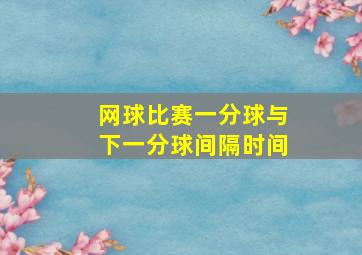 网球比赛一分球与下一分球间隔时间