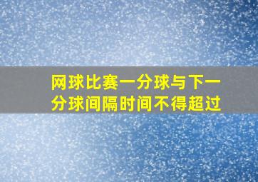 网球比赛一分球与下一分球间隔时间不得超过