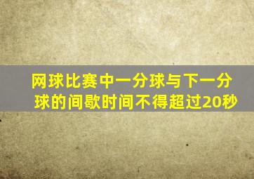 网球比赛中一分球与下一分球的间歇时间不得超过20秒