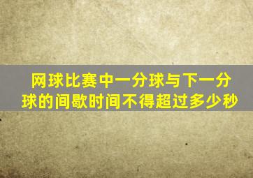 网球比赛中一分球与下一分球的间歇时间不得超过多少秒