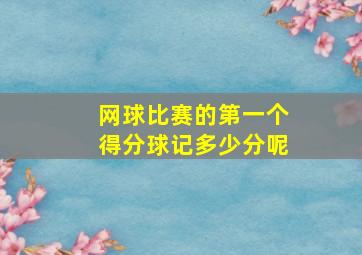 网球比赛的第一个得分球记多少分呢