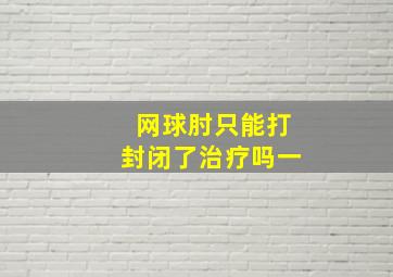 网球肘只能打封闭了治疗吗一